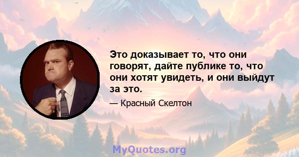 Это доказывает то, что они говорят, дайте публике то, что они хотят увидеть, и они выйдут за это.