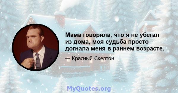 Мама говорила, что я не убегал из дома, моя судьба просто догнала меня в раннем возрасте.