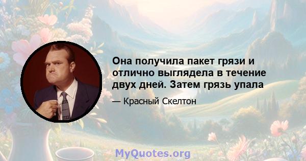 Она получила пакет грязи и отлично выглядела в течение двух дней. Затем грязь упала