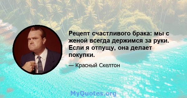 Рецепт счастливого брака: мы с женой всегда держимся за руки. Если я отпущу, она делает покупки.