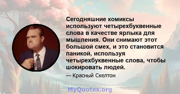 Сегодняшние комиксы используют четырехбуквенные слова в качестве ярлыка для мышления. Они снимают этот большой смех, и это становится паникой, используя четырехбуквенные слова, чтобы шокировать людей.