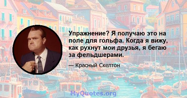 Упражнение? Я получаю это на поле для гольфа. Когда я вижу, как рухнут мои друзья, я бегаю за фельдшерами.