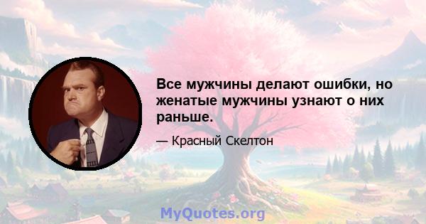 Все мужчины делают ошибки, но женатые мужчины узнают о них раньше.