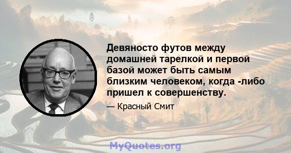 Девяносто футов между домашней тарелкой и первой базой может быть самым близким человеком, когда -либо пришел к совершенству.