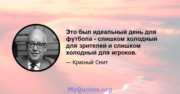 Это был идеальный день для футбола - слишком холодный для зрителей и слишком холодный для игроков.