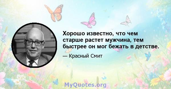 Хорошо известно, что чем старше растет мужчина, тем быстрее он мог бежать в детстве.