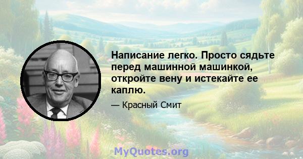 Написание легко. Просто сядьте перед машинной машинкой, откройте вену и истекайте ее каплю.