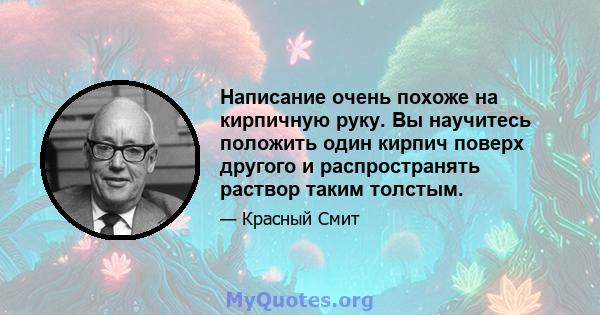 Написание очень похоже на кирпичную руку. Вы научитесь положить один кирпич поверх другого и распространять раствор таким толстым.