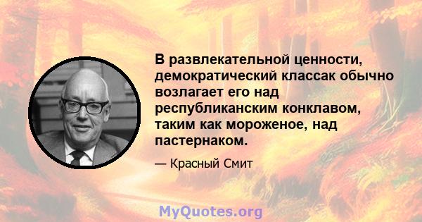 В развлекательной ценности, демократический классак обычно возлагает его над республиканским конклавом, таким как мороженое, над пастернаком.