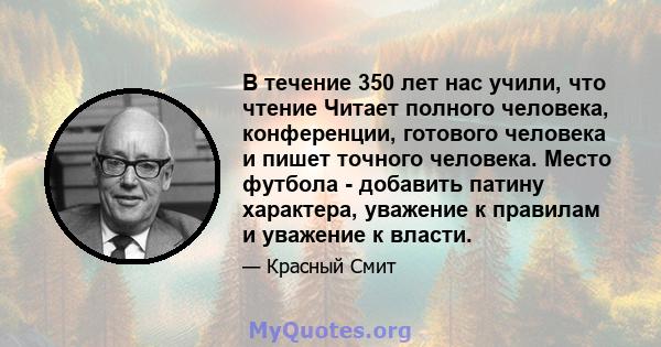 В течение 350 лет нас учили, что чтение Читает полного человека, конференции, готового человека и пишет точного человека. Место футбола - добавить патину характера, уважение к правилам и уважение к власти.