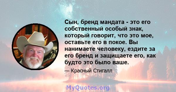 Сын, бренд мандата - это его собственный особый знак, который говорит, что это мое, оставьте его в покое. Вы нанимаете человеку, ездите за его бренд и защищаете его, как будто это было ваше.