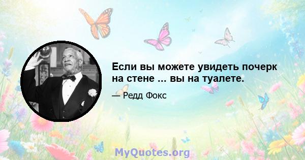 Если вы можете увидеть почерк на стене ... вы на туалете.