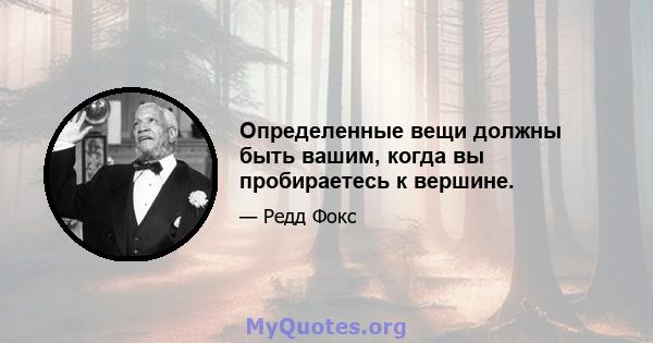 Определенные вещи должны быть вашим, когда вы пробираетесь к вершине.