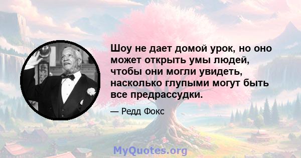 Шоу не дает домой урок, но оно может открыть умы людей, чтобы они могли увидеть, насколько глупыми могут быть все предрассудки.