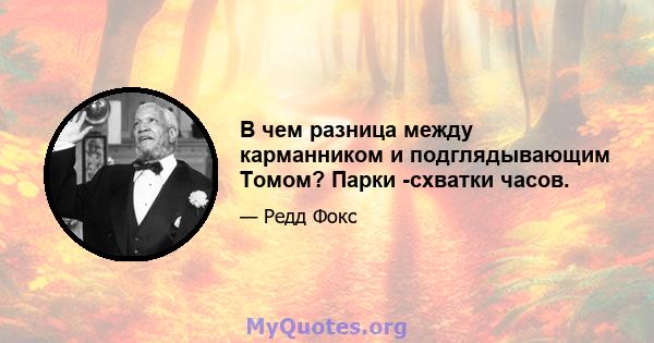 В чем разница между карманником и подглядывающим Томом? Парки -схватки часов.