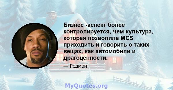 Бизнес -аспект более контролируется, чем культура, которая позволила MCS приходить и говорить о таких вещах, как автомобили и драгоценности.