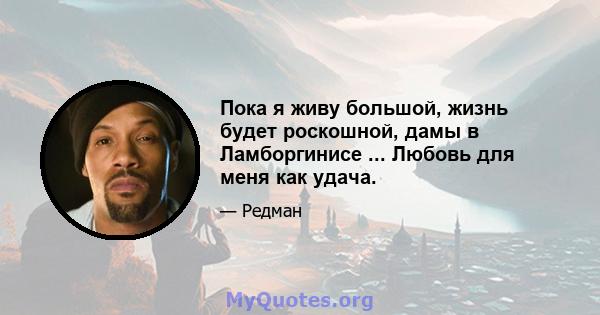 Пока я живу большой, жизнь будет роскошной, дамы в Ламборгинисе ... Любовь для меня как удача.