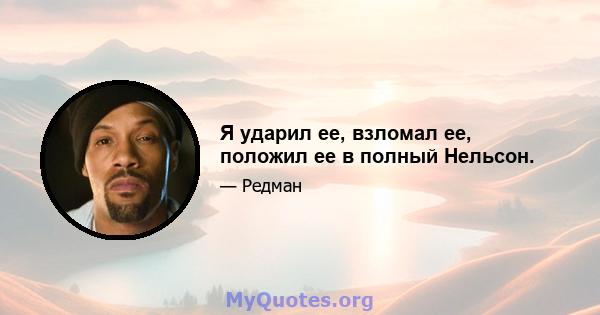 Я ударил ее, взломал ее, положил ее в полный Нельсон.