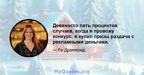 Девяносто пять процентов случаев, когда я провожу конкурс, я купил призы раздачи с рекламными деньгами.