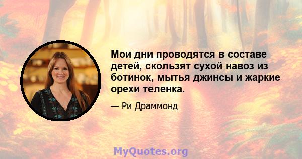 Мои дни проводятся в составе детей, скользят сухой навоз из ботинок, мытья джинсы и жаркие орехи теленка.