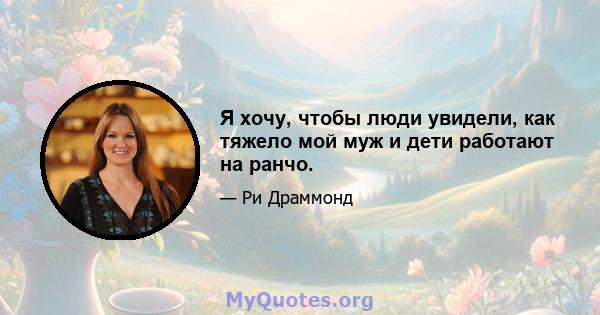 Я хочу, чтобы люди увидели, как тяжело мой муж и дети работают на ранчо.