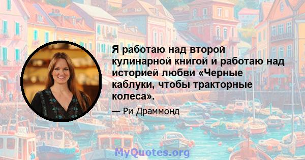 Я работаю над второй кулинарной книгой и работаю над историей любви «Черные каблуки, чтобы тракторные колеса».