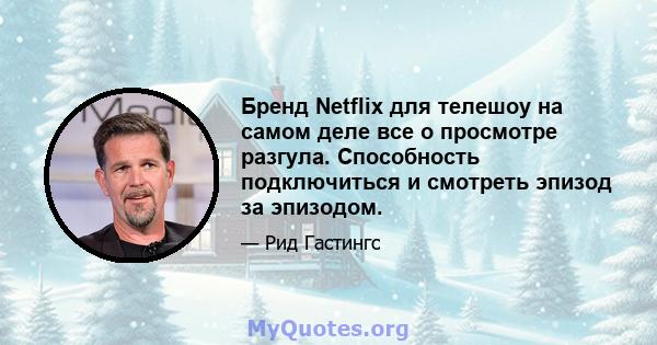 Бренд Netflix для телешоу на самом деле все о просмотре разгула. Способность подключиться и смотреть эпизод за эпизодом.