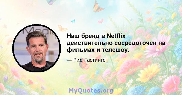 Наш бренд в Netflix действительно сосредоточен на фильмах и телешоу.