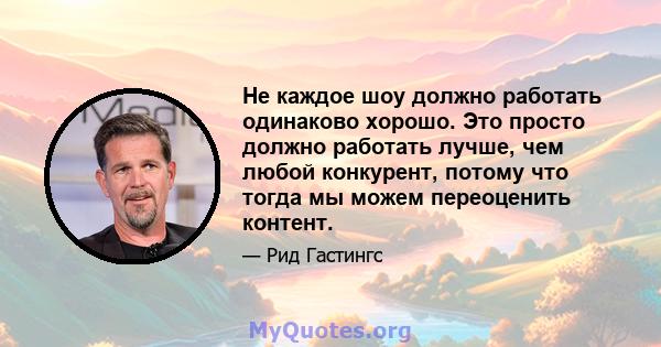 Не каждое шоу должно работать одинаково хорошо. Это просто должно работать лучше, чем любой конкурент, потому что тогда мы можем переоценить контент.