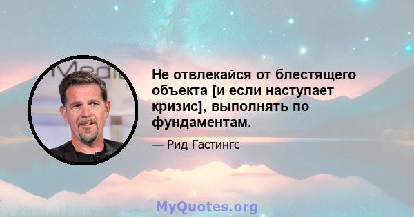 Не отвлекайся от блестящего объекта [и если наступает кризис], выполнять по фундаментам.