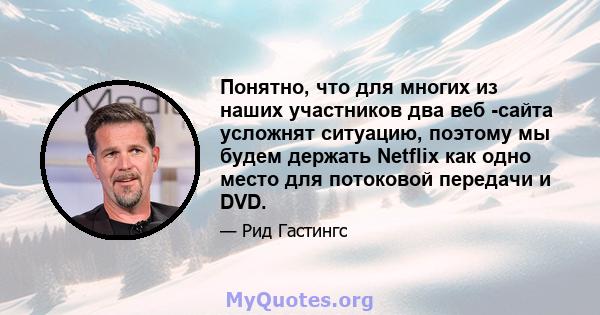 Понятно, что для многих из наших участников два веб -сайта усложнят ситуацию, поэтому мы будем держать Netflix как одно место для потоковой передачи и DVD.