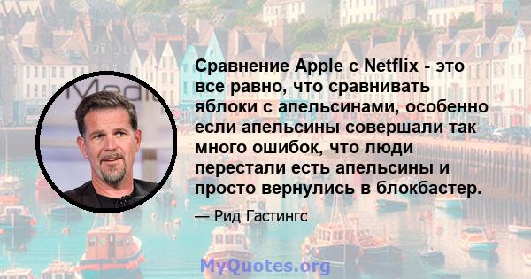 Сравнение Apple с Netflix - это все равно, что сравнивать яблоки с апельсинами, особенно если апельсины совершали так много ошибок, что люди перестали есть апельсины и просто вернулись в блокбастер.