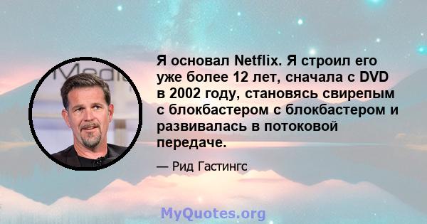 Я основал Netflix. Я строил его уже более 12 лет, сначала с DVD в 2002 году, становясь свирепым с блокбастером с блокбастером и развивалась в потоковой передаче.