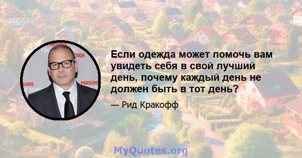 Если одежда может помочь вам увидеть себя в свой лучший день, почему каждый день не должен быть в тот день?