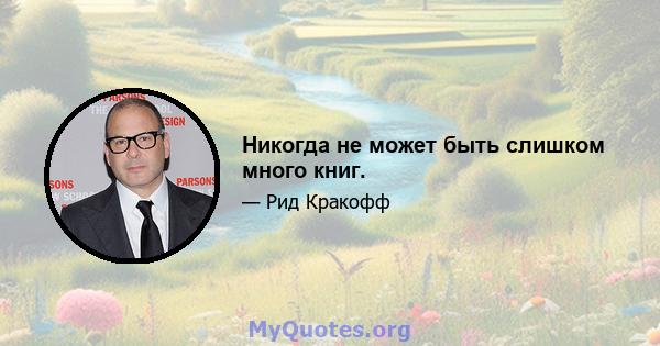 Никогда не может быть слишком много книг.