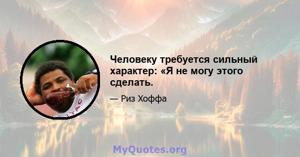 Человеку требуется сильный характер: «Я не могу этого сделать.