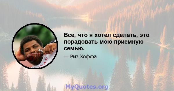 Все, что я хотел сделать, это порадовать мою приемную семью.