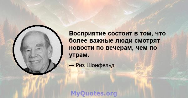 Восприятие состоит в том, что более важные люди смотрят новости по вечерам, чем по утрам.