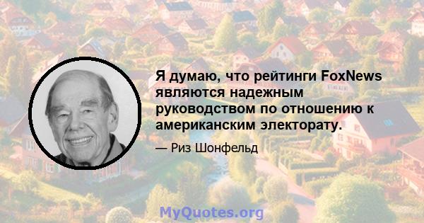 Я думаю, что рейтинги FoxNews являются надежным руководством по отношению к американским электорату.