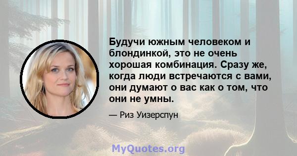 Будучи южным человеком и блондинкой, это не очень хорошая комбинация. Сразу же, когда люди встречаются с вами, они думают о вас как о том, что они не умны.