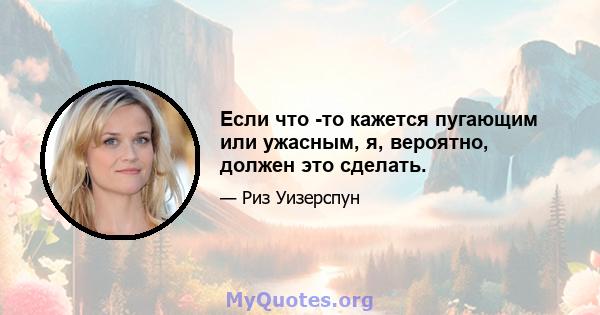 Если что -то кажется пугающим или ужасным, я, вероятно, должен это сделать.