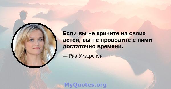 Если вы не кричите на своих детей, вы не проводите с ними достаточно времени.