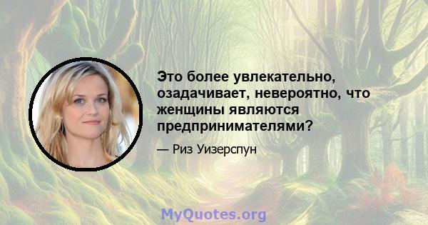 Это более увлекательно, озадачивает, невероятно, что женщины являются предпринимателями?