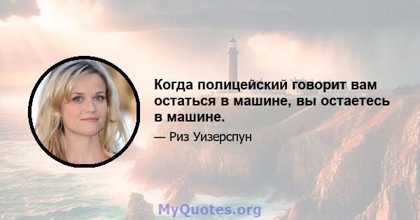 Когда полицейский говорит вам остаться в машине, вы остаетесь в машине.