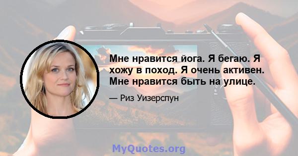 Мне нравится йога. Я бегаю. Я хожу в поход. Я очень активен. Мне нравится быть на улице.