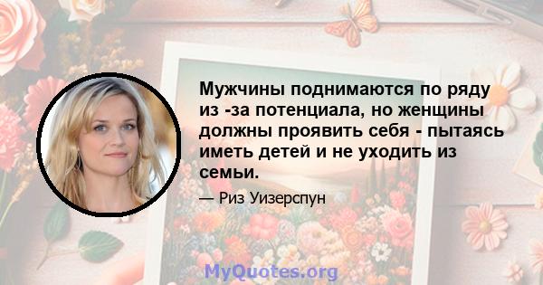 Мужчины поднимаются по ряду из -за потенциала, но женщины должны проявить себя - пытаясь иметь детей и не уходить из семьи.