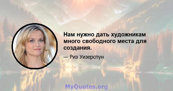 Нам нужно дать художникам много свободного места для создания.