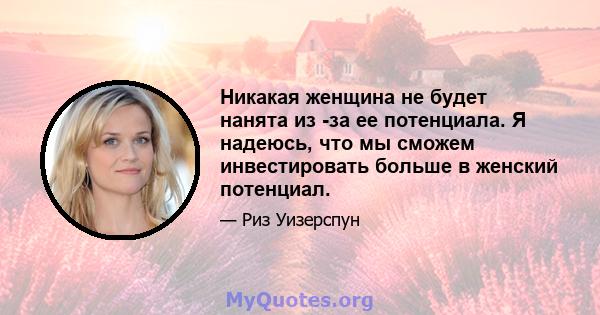 Никакая женщина не будет нанята из -за ее потенциала. Я надеюсь, что мы сможем инвестировать больше в женский потенциал.