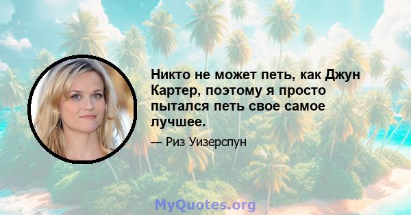 Никто не может петь, как Джун Картер, поэтому я просто пытался петь свое самое лучшее.