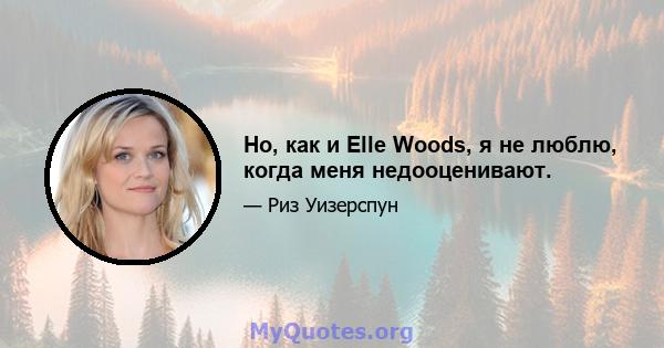 Но, как и Elle Woods, я не люблю, когда меня недооценивают.